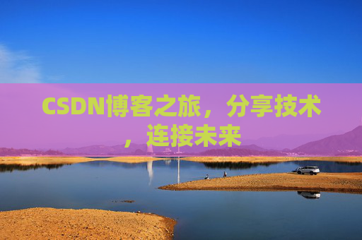 CSDN博客之旅,分享技术,连接未来 CSDN博客之旅,分享技术,连接未来